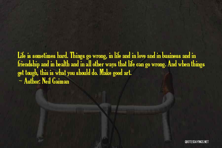 Neil Gaiman Quotes: Life Is Sometimes Hard. Things Go Wrong, In Life And In Love And In Business And In Friendship And In