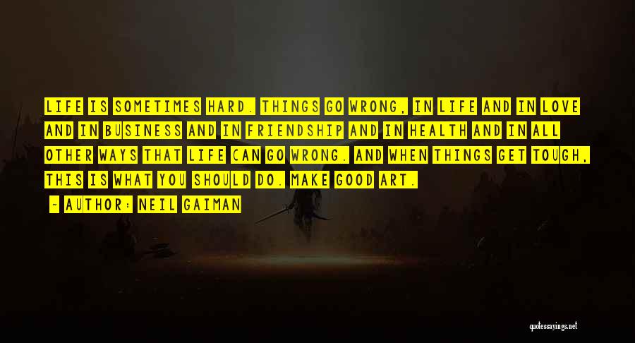 Neil Gaiman Quotes: Life Is Sometimes Hard. Things Go Wrong, In Life And In Love And In Business And In Friendship And In