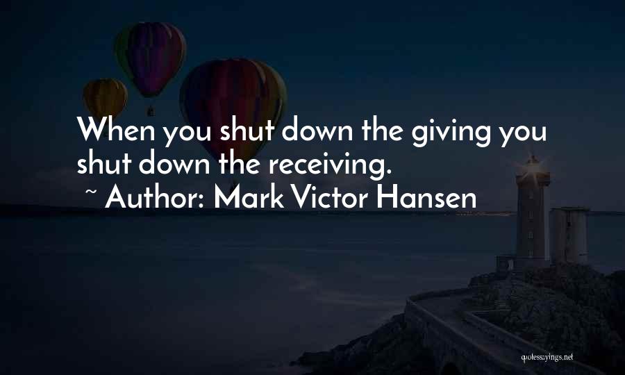 Mark Victor Hansen Quotes: When You Shut Down The Giving You Shut Down The Receiving.