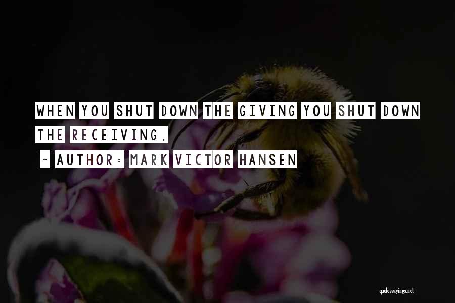 Mark Victor Hansen Quotes: When You Shut Down The Giving You Shut Down The Receiving.