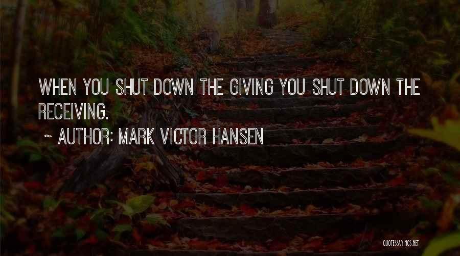 Mark Victor Hansen Quotes: When You Shut Down The Giving You Shut Down The Receiving.