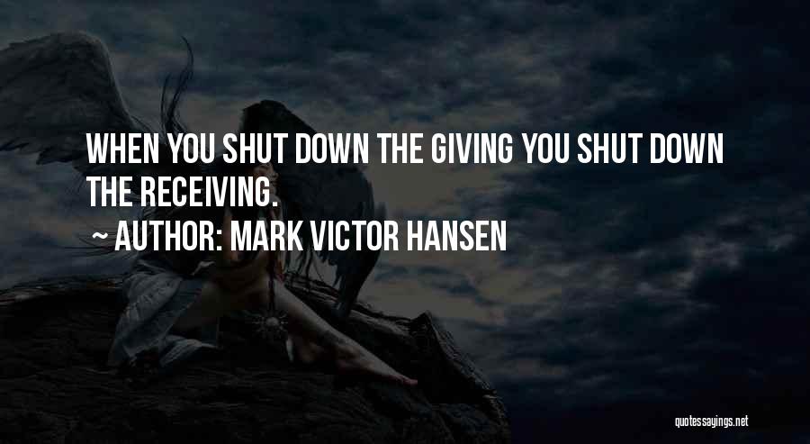 Mark Victor Hansen Quotes: When You Shut Down The Giving You Shut Down The Receiving.