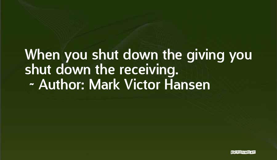 Mark Victor Hansen Quotes: When You Shut Down The Giving You Shut Down The Receiving.