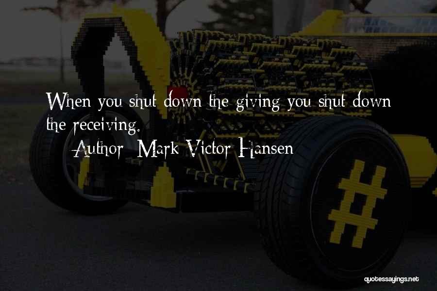 Mark Victor Hansen Quotes: When You Shut Down The Giving You Shut Down The Receiving.