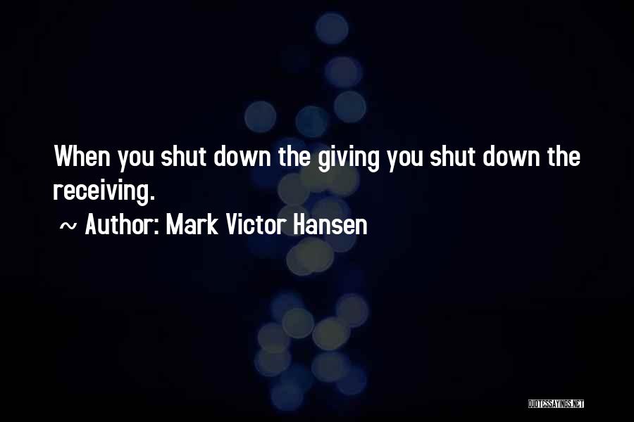 Mark Victor Hansen Quotes: When You Shut Down The Giving You Shut Down The Receiving.