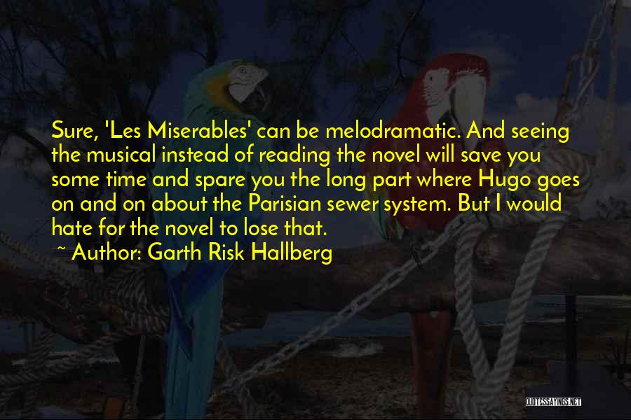 Garth Risk Hallberg Quotes: Sure, 'les Miserables' Can Be Melodramatic. And Seeing The Musical Instead Of Reading The Novel Will Save You Some Time