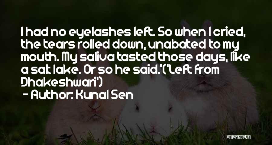 Kunal Sen Quotes: I Had No Eyelashes Left. So When I Cried, The Tears Rolled Down, Unabated To My Mouth. My Saliva Tasted