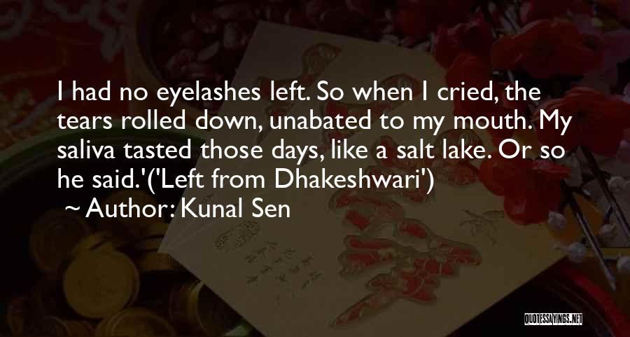 Kunal Sen Quotes: I Had No Eyelashes Left. So When I Cried, The Tears Rolled Down, Unabated To My Mouth. My Saliva Tasted