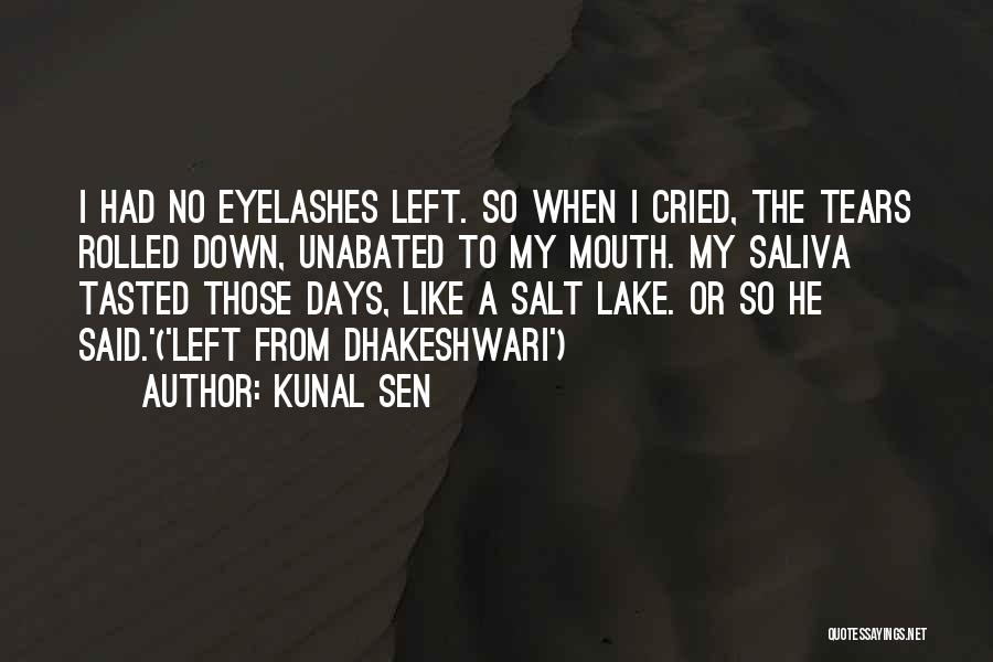 Kunal Sen Quotes: I Had No Eyelashes Left. So When I Cried, The Tears Rolled Down, Unabated To My Mouth. My Saliva Tasted