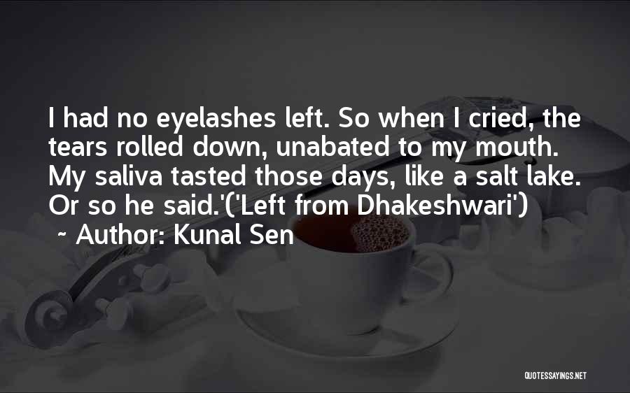 Kunal Sen Quotes: I Had No Eyelashes Left. So When I Cried, The Tears Rolled Down, Unabated To My Mouth. My Saliva Tasted