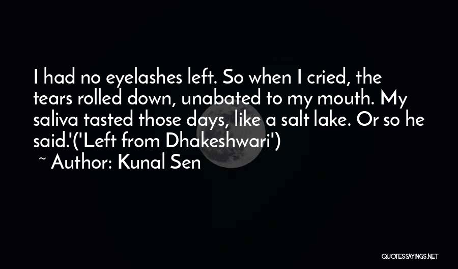 Kunal Sen Quotes: I Had No Eyelashes Left. So When I Cried, The Tears Rolled Down, Unabated To My Mouth. My Saliva Tasted