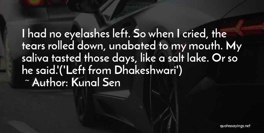 Kunal Sen Quotes: I Had No Eyelashes Left. So When I Cried, The Tears Rolled Down, Unabated To My Mouth. My Saliva Tasted