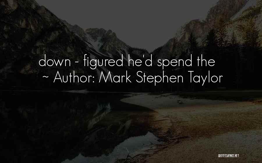 Mark Stephen Taylor Quotes: Down - Figured He'd Spend The