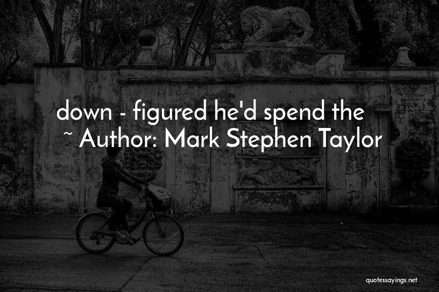 Mark Stephen Taylor Quotes: Down - Figured He'd Spend The