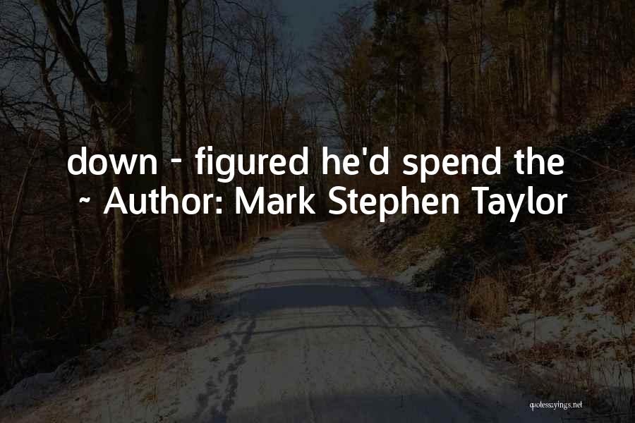 Mark Stephen Taylor Quotes: Down - Figured He'd Spend The