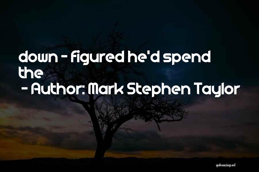 Mark Stephen Taylor Quotes: Down - Figured He'd Spend The