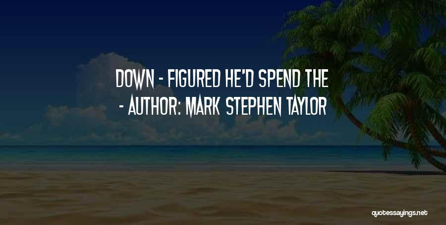 Mark Stephen Taylor Quotes: Down - Figured He'd Spend The