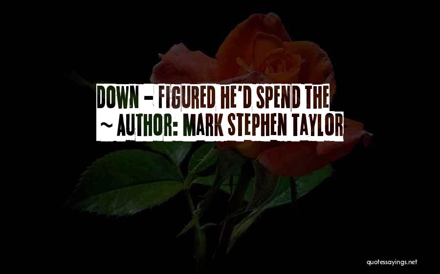 Mark Stephen Taylor Quotes: Down - Figured He'd Spend The