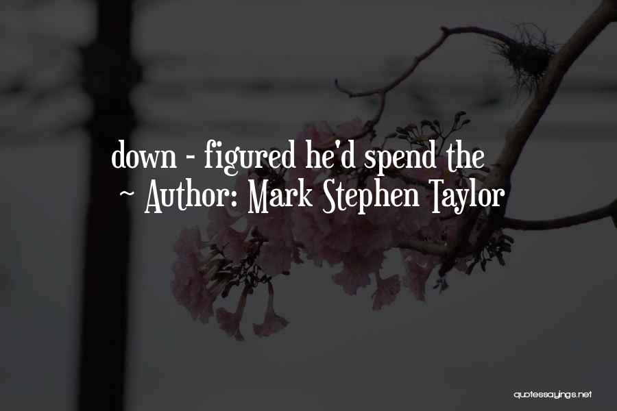 Mark Stephen Taylor Quotes: Down - Figured He'd Spend The