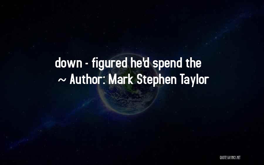Mark Stephen Taylor Quotes: Down - Figured He'd Spend The