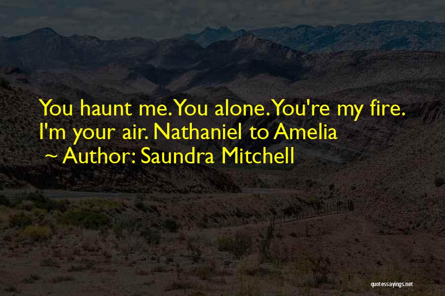 Saundra Mitchell Quotes: You Haunt Me. You Alone. You're My Fire. I'm Your Air. Nathaniel To Amelia