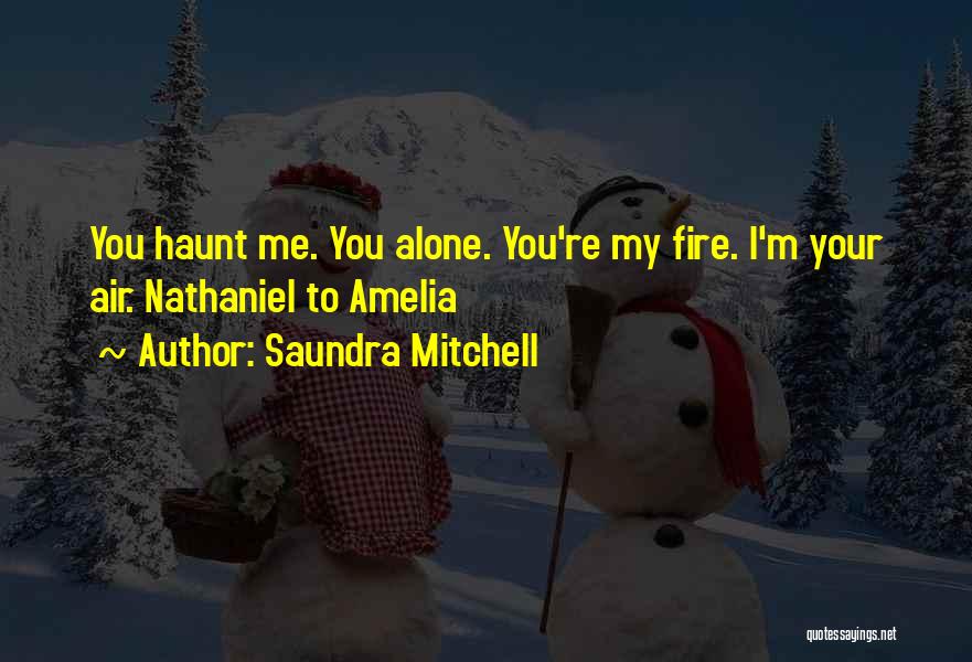Saundra Mitchell Quotes: You Haunt Me. You Alone. You're My Fire. I'm Your Air. Nathaniel To Amelia