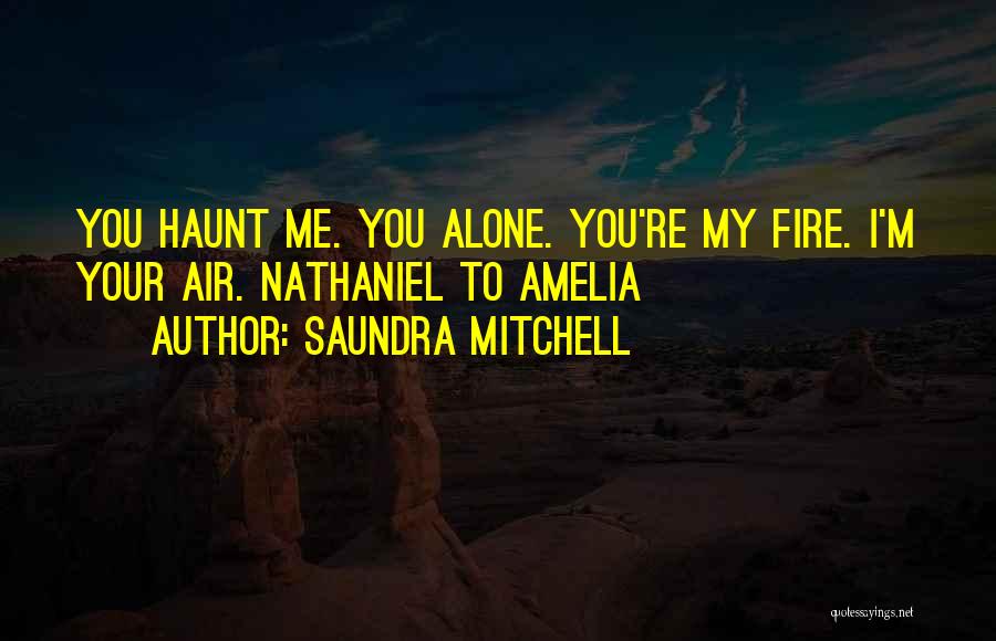 Saundra Mitchell Quotes: You Haunt Me. You Alone. You're My Fire. I'm Your Air. Nathaniel To Amelia