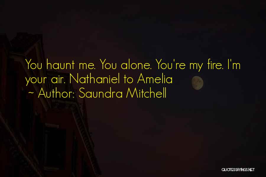 Saundra Mitchell Quotes: You Haunt Me. You Alone. You're My Fire. I'm Your Air. Nathaniel To Amelia