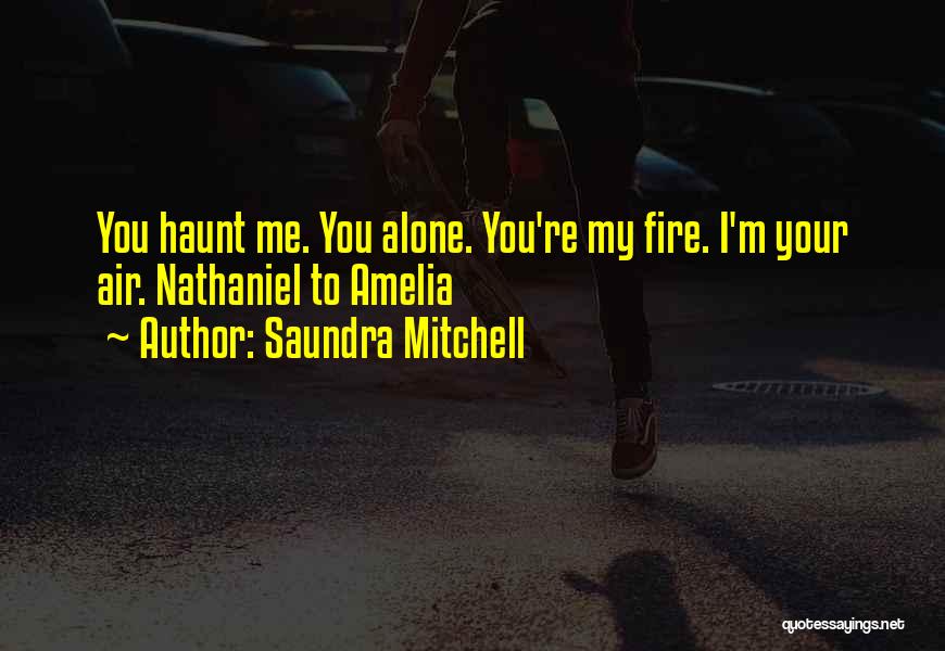 Saundra Mitchell Quotes: You Haunt Me. You Alone. You're My Fire. I'm Your Air. Nathaniel To Amelia