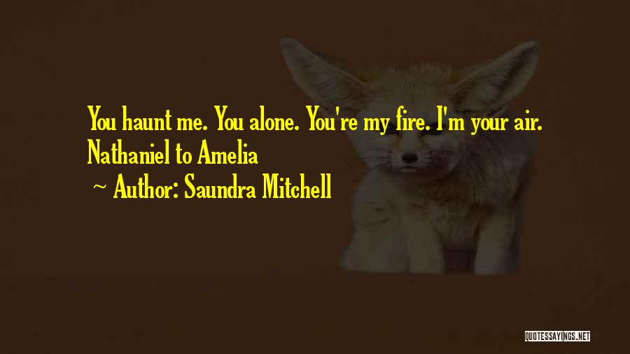 Saundra Mitchell Quotes: You Haunt Me. You Alone. You're My Fire. I'm Your Air. Nathaniel To Amelia