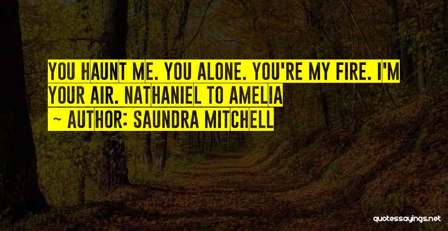 Saundra Mitchell Quotes: You Haunt Me. You Alone. You're My Fire. I'm Your Air. Nathaniel To Amelia