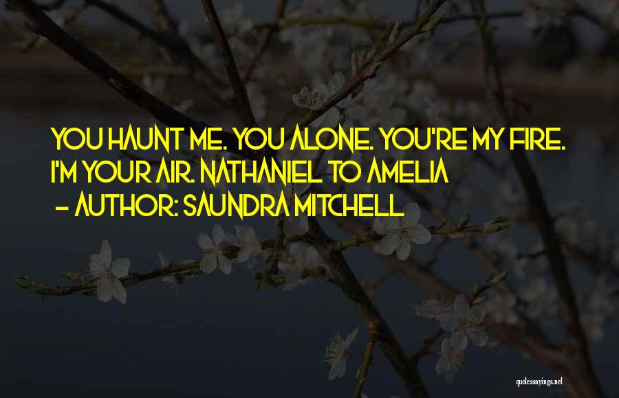 Saundra Mitchell Quotes: You Haunt Me. You Alone. You're My Fire. I'm Your Air. Nathaniel To Amelia