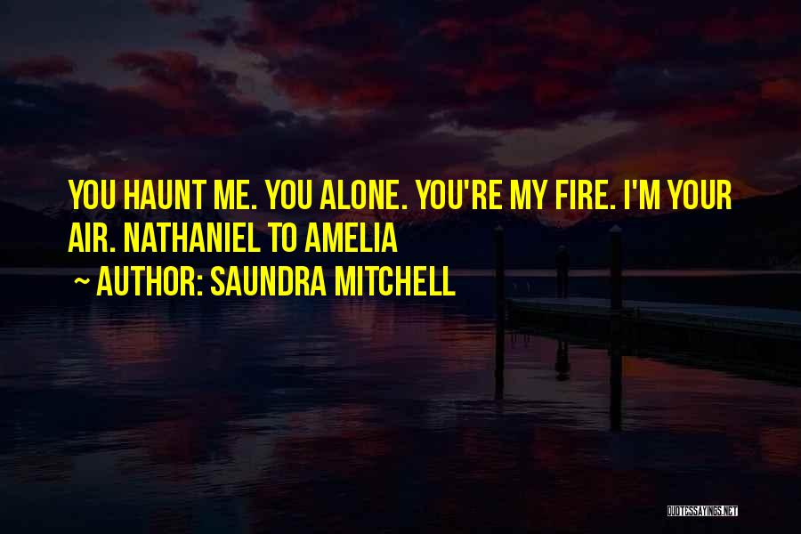 Saundra Mitchell Quotes: You Haunt Me. You Alone. You're My Fire. I'm Your Air. Nathaniel To Amelia