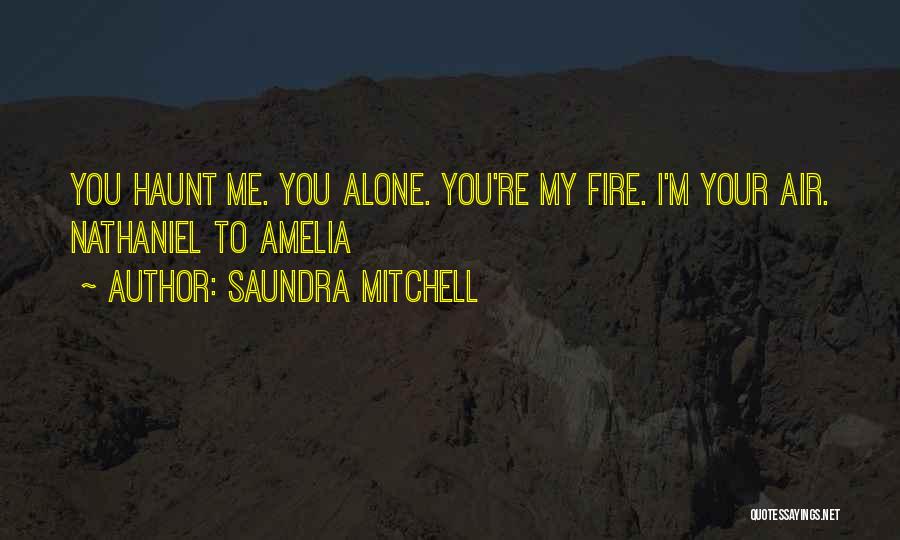 Saundra Mitchell Quotes: You Haunt Me. You Alone. You're My Fire. I'm Your Air. Nathaniel To Amelia