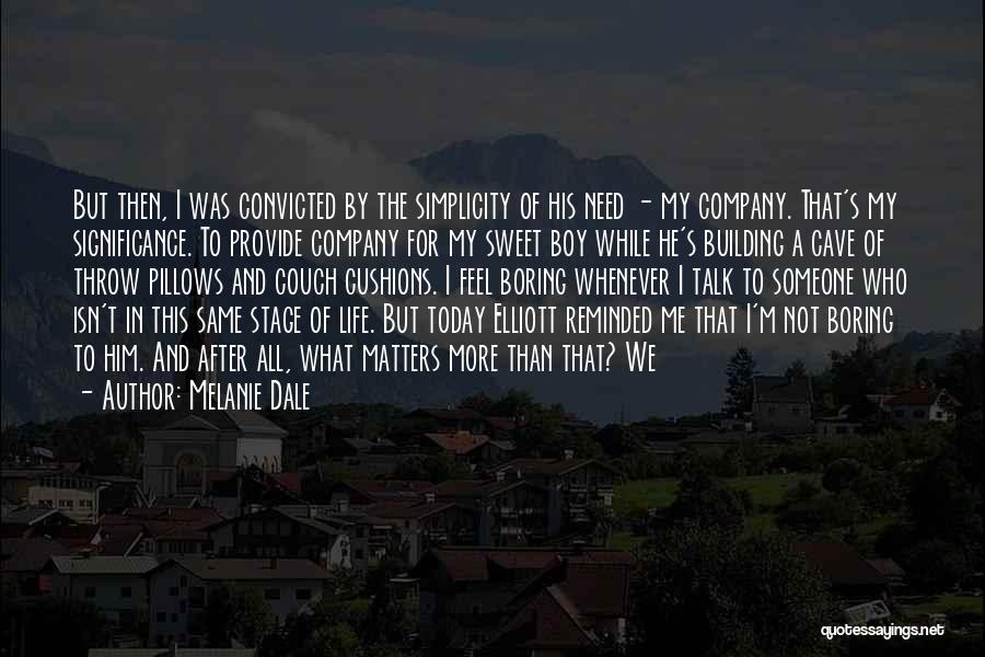 Melanie Dale Quotes: But Then, I Was Convicted By The Simplicity Of His Need - My Company. That's My Significance. To Provide Company