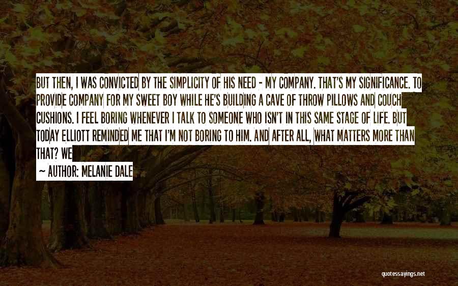 Melanie Dale Quotes: But Then, I Was Convicted By The Simplicity Of His Need - My Company. That's My Significance. To Provide Company