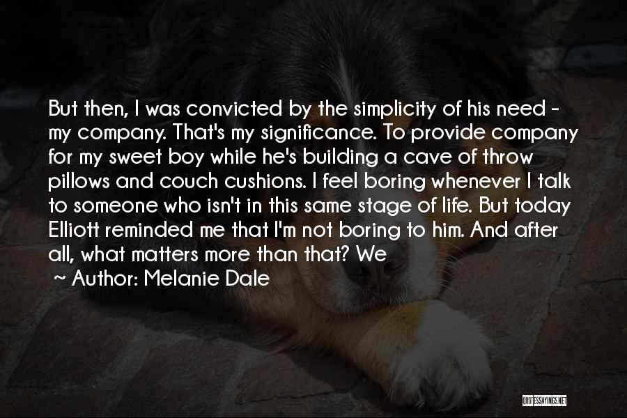 Melanie Dale Quotes: But Then, I Was Convicted By The Simplicity Of His Need - My Company. That's My Significance. To Provide Company