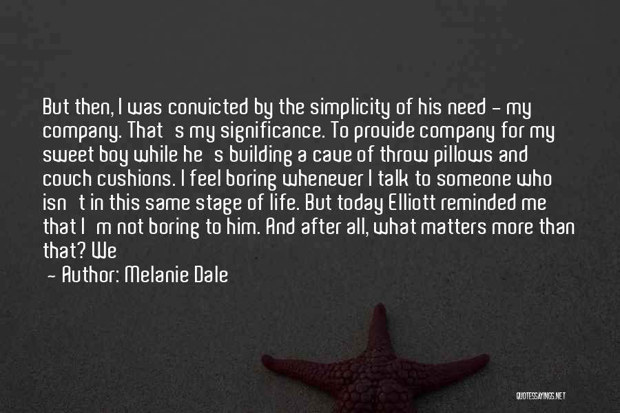 Melanie Dale Quotes: But Then, I Was Convicted By The Simplicity Of His Need - My Company. That's My Significance. To Provide Company