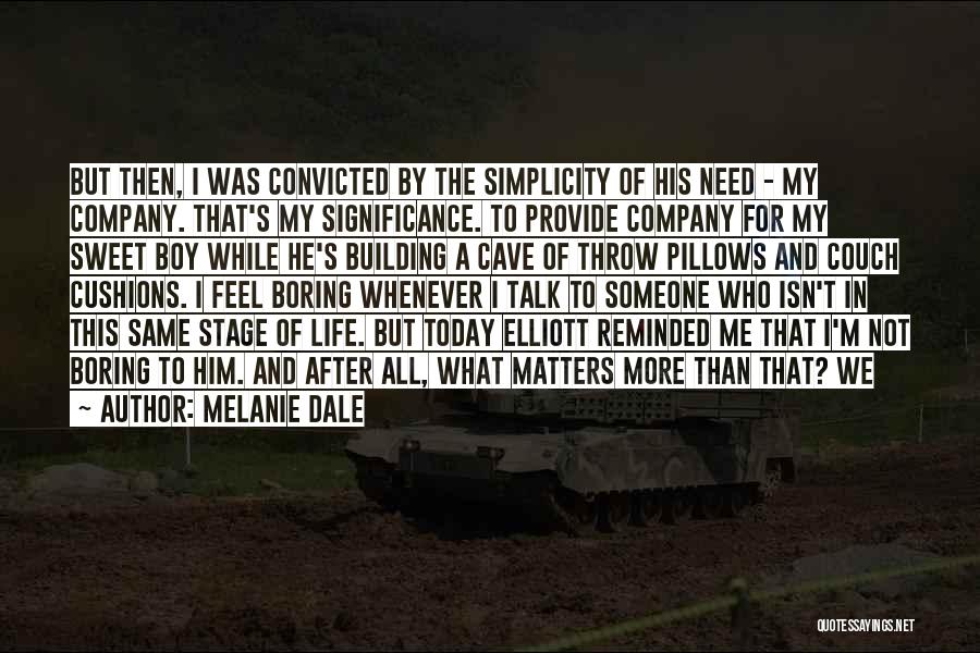 Melanie Dale Quotes: But Then, I Was Convicted By The Simplicity Of His Need - My Company. That's My Significance. To Provide Company