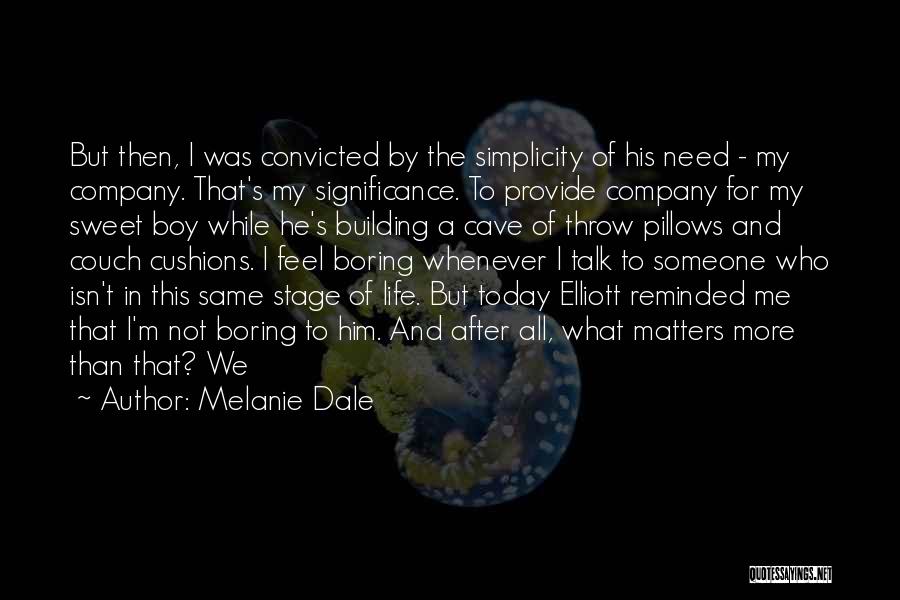 Melanie Dale Quotes: But Then, I Was Convicted By The Simplicity Of His Need - My Company. That's My Significance. To Provide Company