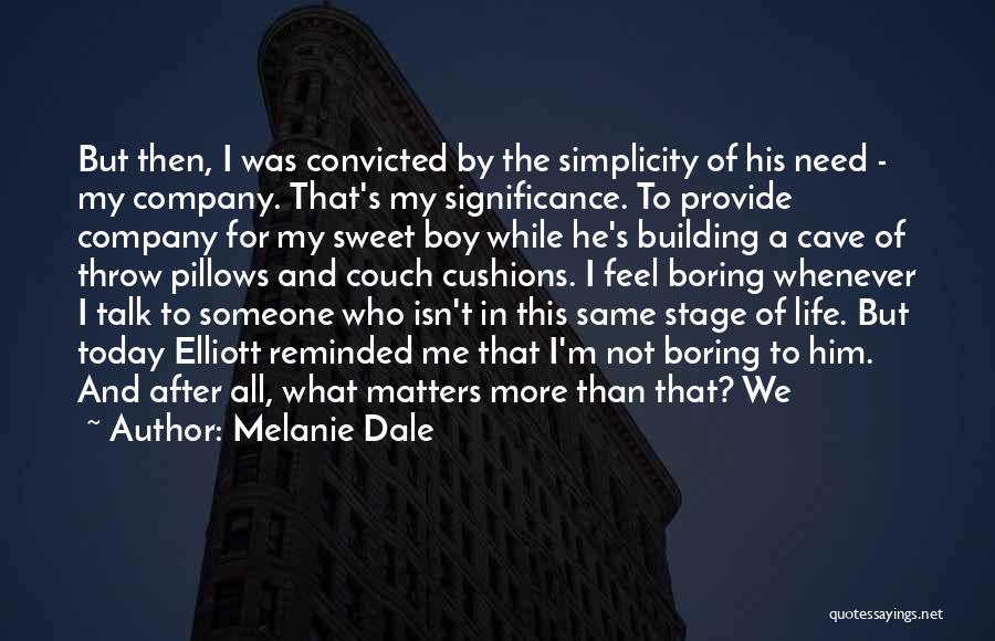 Melanie Dale Quotes: But Then, I Was Convicted By The Simplicity Of His Need - My Company. That's My Significance. To Provide Company