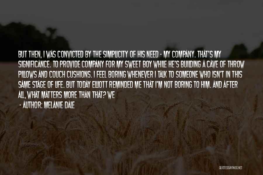 Melanie Dale Quotes: But Then, I Was Convicted By The Simplicity Of His Need - My Company. That's My Significance. To Provide Company