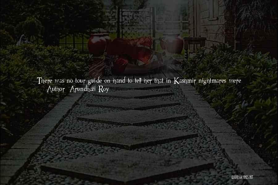 Arundhati Roy Quotes: There Was No Tour Guide On Hand To Tell Her That In Kashmir Nightmares Were Promiscuous. They Were Unfaithful To