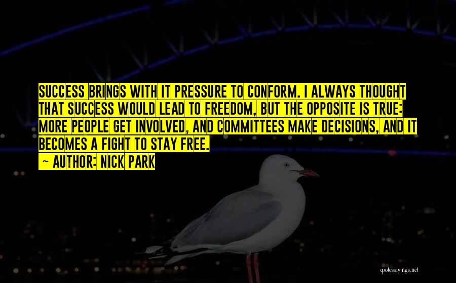 Nick Park Quotes: Success Brings With It Pressure To Conform. I Always Thought That Success Would Lead To Freedom, But The Opposite Is