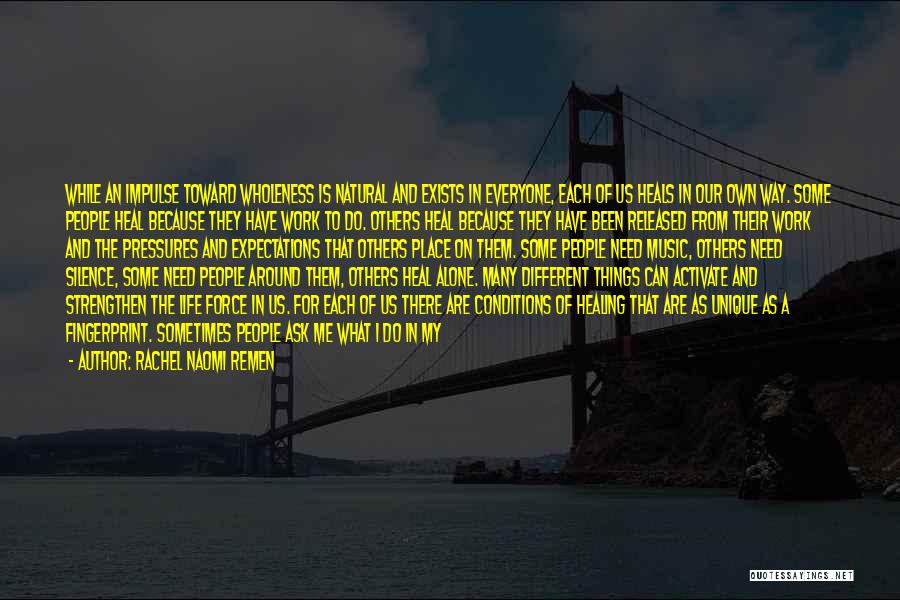 Rachel Naomi Remen Quotes: While An Impulse Toward Wholeness Is Natural And Exists In Everyone, Each Of Us Heals In Our Own Way. Some