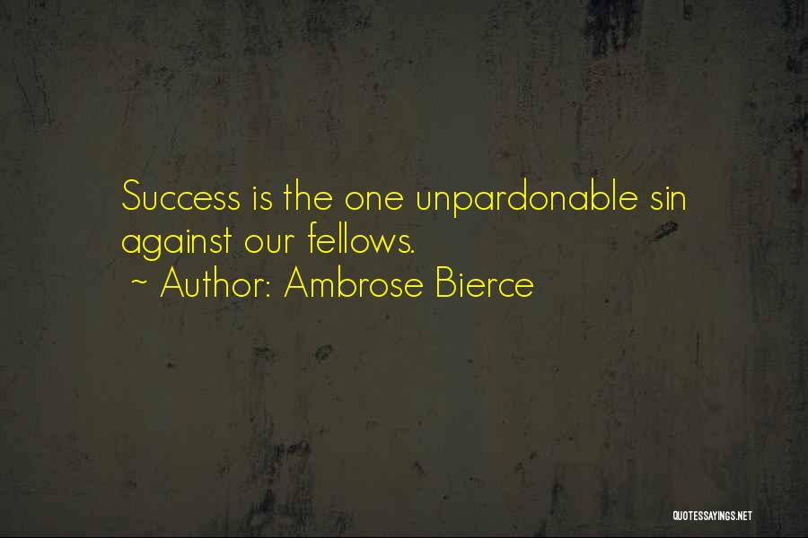 Ambrose Bierce Quotes: Success Is The One Unpardonable Sin Against Our Fellows.