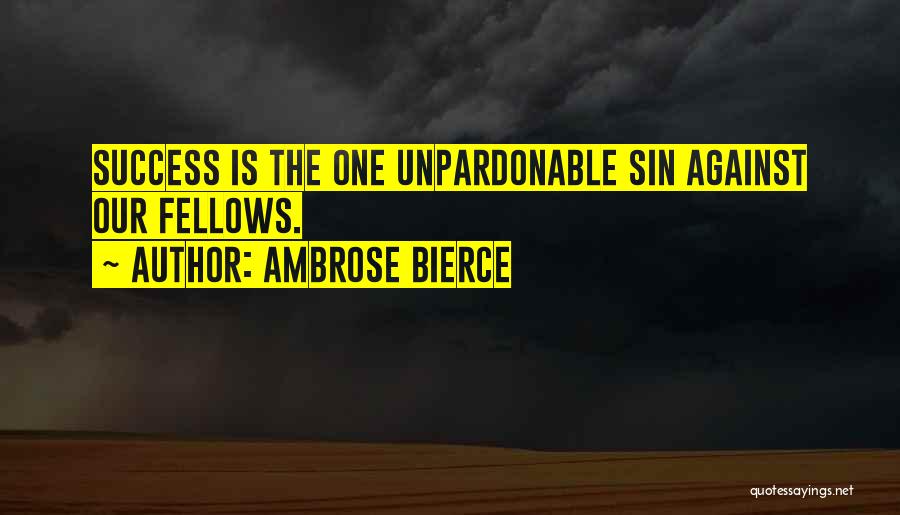 Ambrose Bierce Quotes: Success Is The One Unpardonable Sin Against Our Fellows.