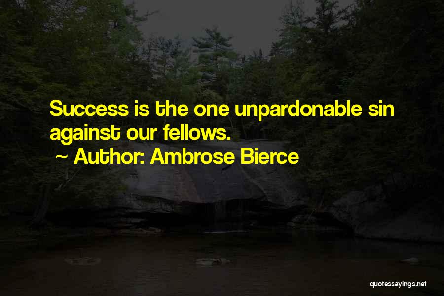 Ambrose Bierce Quotes: Success Is The One Unpardonable Sin Against Our Fellows.