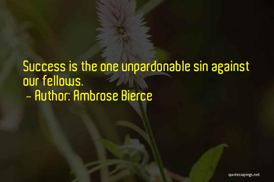 Ambrose Bierce Quotes: Success Is The One Unpardonable Sin Against Our Fellows.