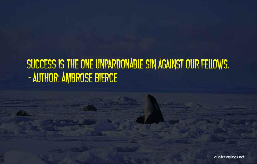 Ambrose Bierce Quotes: Success Is The One Unpardonable Sin Against Our Fellows.
